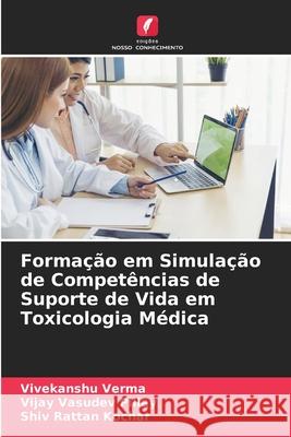 Forma??o em Simula??o de Compet?ncias de Suporte de Vida em Toxicologia M?dica Vivekanshu Verma Vijay Vasude Shiv Ratta 9786207548460 Edicoes Nosso Conhecimento - książka