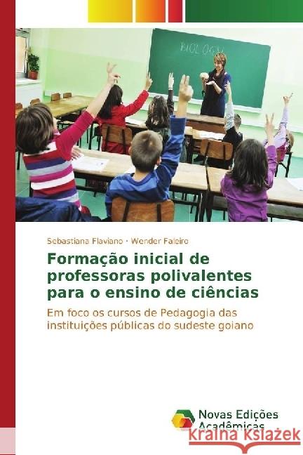 Formação inicial de professoras polivalentes para o ensino de ciências : Em foco os cursos de Pedagogia das instituições públicas do sudeste goiano Flaviano, Sebastiana; Faleiro, Wender 9783330759848 Novas Edicioes Academicas - książka