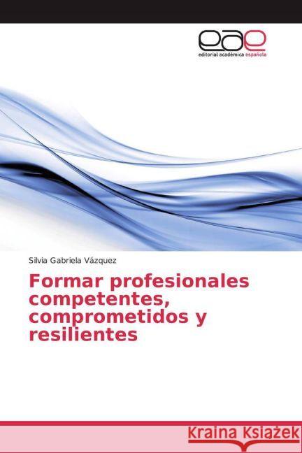 Formar profesionales competentes, comprometidos y resilientes Vázquez, Silvia Gabriela 9783639531640 Editorial Académica Española - książka