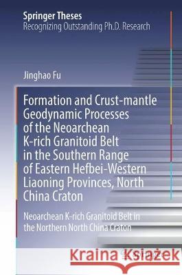 Formation and Crust-Mantle Geodynamic Processes of the Neoarchean K-Rich Granitoid Belt in the Southern Range of Eastern Hebei-Western Liaoning Provin Fu, Jinghao 9789811943942 Springer Nature Singapore - książka