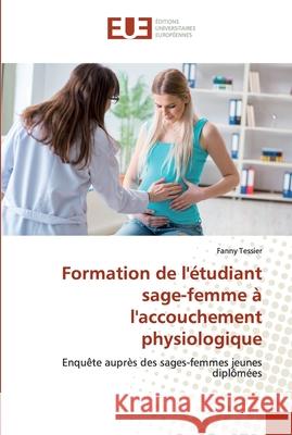 Formation de l'étudiant sage-femme à l'accouchement physiologique Tessier, Fanny 9786138474005 Éditions universitaires européennes - książka