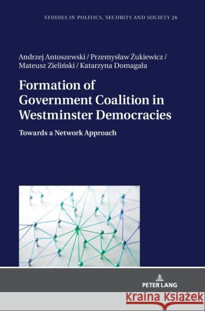 Formation of Government Coalition in Westminster Democracies: Towards a Network Approach Andrzej Antoszewski Przemyslaw Zukiewicz Mateusz Zielinski 9783631802878 Peter Lang AG - książka