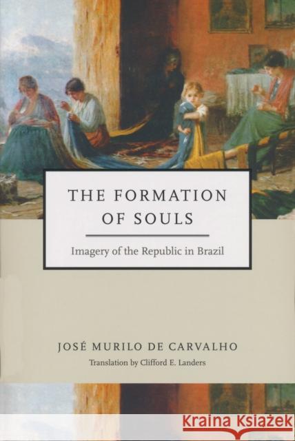 Formation of Souls: Imagery of the Republic in Brazil Carvalho, José Murilo de 9780268035266 University of Notre Dame Press - książka