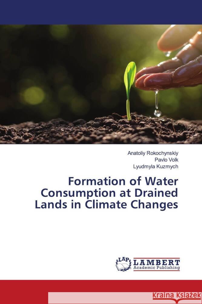 Formation of Water Consumption at Drained Lands in Climate Changes Rokochynskiy, Anatoliy, Volk, Pavlo, Kuzmych, Lyudmyla 9786200237002 LAP Lambert Academic Publishing - książka