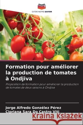 Formation pour améliorer la production de tomates à Ondjiva Gonzélez Pérez, Jorge Alfredo, Do Castro Viti, Cipriana Sara 9786208694975 Editions Notre Savoir - książka
