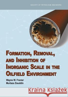 Formation, Removal, and Inhibition of Inorganic Scale in the Oilfield Environment Wayne W Frenier, Murtaza Ziauddin 9781555631406 Society of Petroleum Engineers - książka