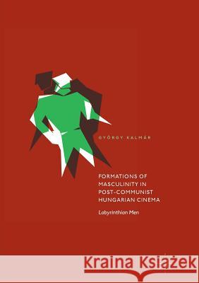 Formations of Masculinity in Post-Communist Hungarian Cinema: Labyrinthian Men Kalmár, György 9783319876092 Palgrave MacMillan - książka