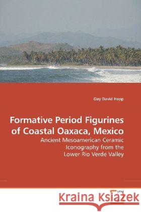 Formative Period Figurines of Coastal Oaxaca, Mexico : Ancient Mesoamerican Ceramic Iconography from the Lower Rio Verde Valley Hepp, Guy David 9783639188257 VDM Verlag Dr. Müller - książka