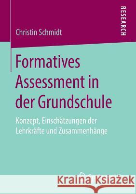 Formatives Assessment in Der Grundschule: Konzept, Einschätzungen Der Lehrkräfte Und Zusammenhänge Schmidt, Christin 9783658269203 Springer VS - książka