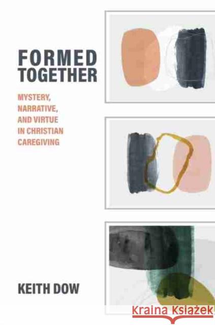 Formed Together: Mystery, Narrative, and Virtue in Christian Caregiving Dow, Keith 9781481313216 Baylor University Press - książka