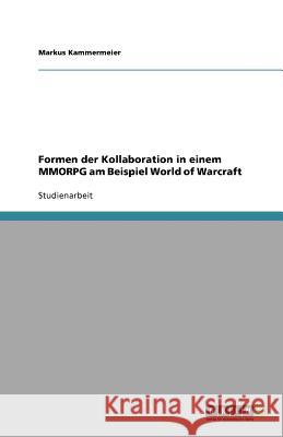Formen der Kollaboration in einem MMORPG am Beispiel World of Warcraft Markus Kammermeier 9783640734016 Grin Verlag - książka