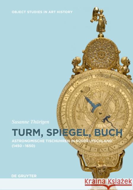 Formen Des Wissens: Astronomische Tischuhren in Süddeutschland Zwischen 1450 Und 1650 Thürigen, Susanne 9783110496888 De Gruyter - książka