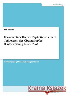 Formen einer flachen Papilotte an einem Teilbereich des Übungskopfes (Unterweisung Friseur/-in) Jan Bunzel 9783668120754 Grin Verlag - książka