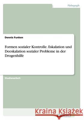 Formen sozialer Kontrolle. Eskalation und Deeskalation sozialer Probleme in der Drogenhilfe Dennis Funken 9783656962694 Grin Verlag - książka