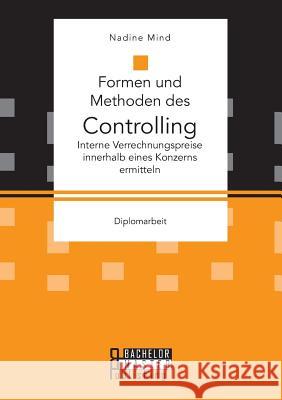 Formen und Methoden des Controlling: Interne Verrechnungspreise innerhalb eines Konzerns ermitteln Mind, Nadine 9783958204522 Bachelor + Master Publishing - książka