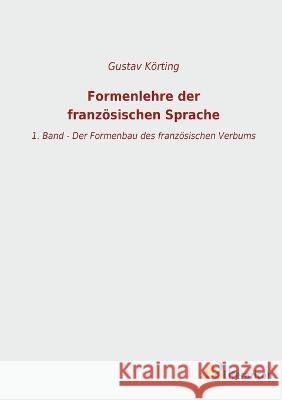 Formenlehre der franz?sischen Sprache: 1. Band - Der Formenbau des franz?sischen Verbums Gustav K?rting 9783965066984 Literaricon Verlag - książka