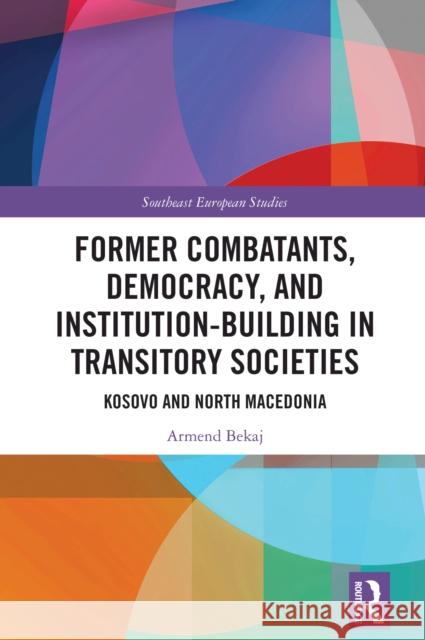 Former Combatants, Democracy, and Institution-Building in Transitory Societies: Kosovo and North Macedonia Armend Bekaj 9781032743974 Taylor & Francis Ltd - książka
