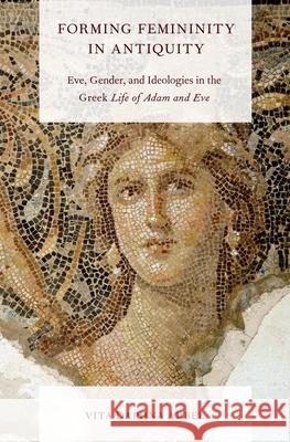 Forming Femininity in Antiquity: Eve, Gender, and Ideologies in the Greek Life of Adam and Eve Vita Daphna Arbel 9780199837779  - książka