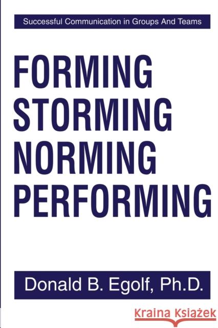 Forming Storming Norming Performing: Successful Communications in Groups and Teams Egolf, Donald B. 9780595204441 Writers Club Press - książka