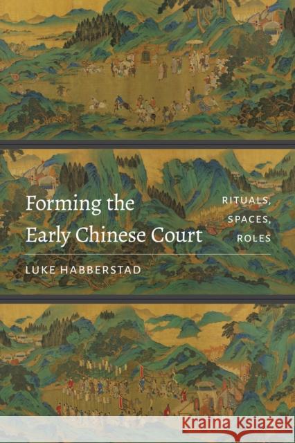 Forming the Early Chinese Court: Rituals, Spaces, Roles Luke Habberstad 9780295742397 University of Washington Press - książka