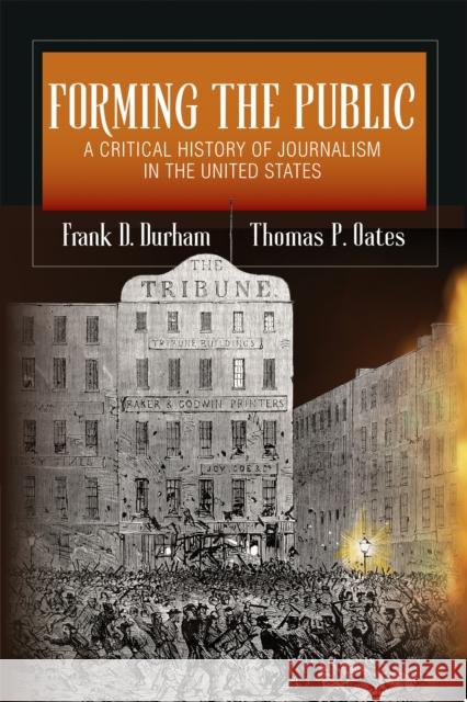 Forming the Public: A Critical History of Journalism in the United States Frank D. Durham Thomas P. Oates 9780252046506 University of Illinois Press - książka