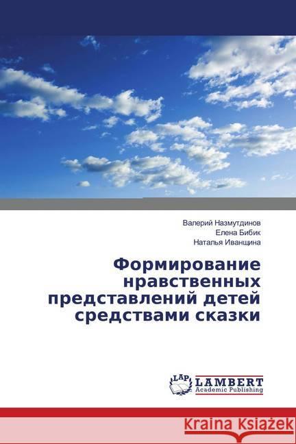 Formirovanie nravstvennyh predstavlenij detej sredstvami skazki Nazmutdinov, Valerij; Bibik, Elena 9786139982431 LAP Lambert Academic Publishing - książka