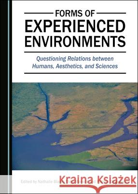 Forms of Experienced Environments: Questioning Relations Between Humans, Aesthetics, and Sciences Nathalie Blanc 9781527545281 Cambridge Scholars Publishing - książka