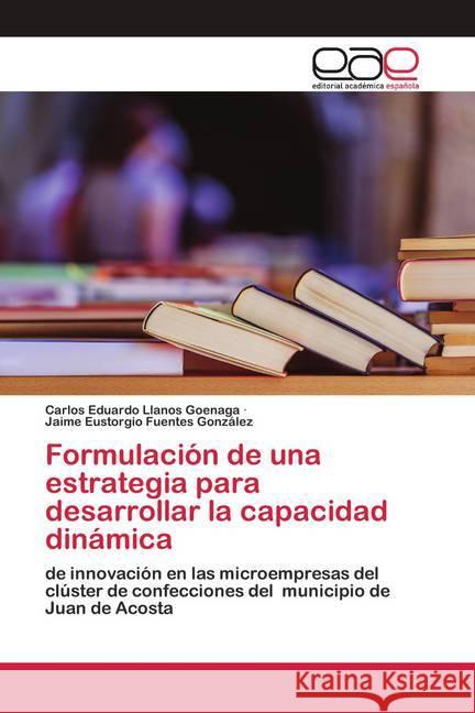 Formulación de una estrategia para desarrollar la capacidad dinámica Llanos Goenaga, Carlos Eduardo; Fuentes González, Jaime Eustorgio 9786200422002 Editorial Académica Española - książka