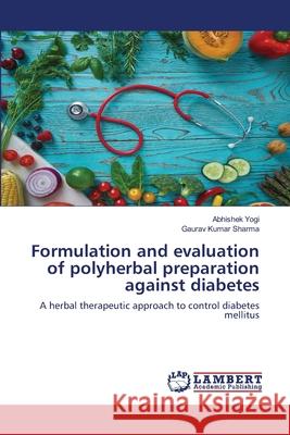 Formulation and evaluation of polyherbal preparation against diabetes Abhishek Yogi Gaurav Kumar Sharma 9786203198874 LAP Lambert Academic Publishing - książka