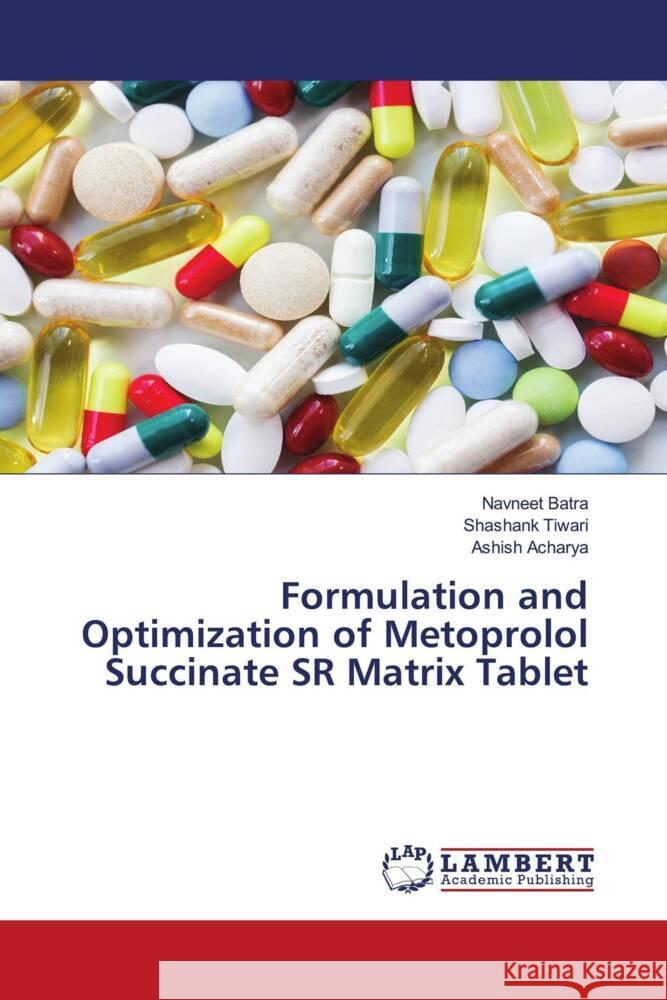 Formulation and Optimization of Metoprolol Succinate SR Matrix Tablet Batra, Navneet, Tiwari, Shashank, Acharya, Ashish 9786204956107 LAP Lambert Academic Publishing - książka