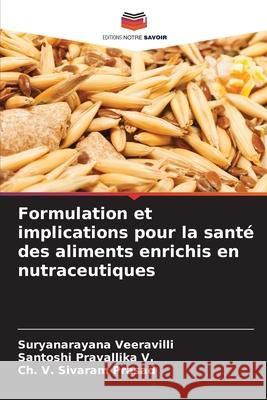 Formulation et implications pour la santé des aliments enrichis en nutraceutiques Veeravilli, Suryanarayana, Pravallika V., Santoshi, Prasad, Ch. V. Sivaram 9786208800772 Editions Notre Savoir - książka