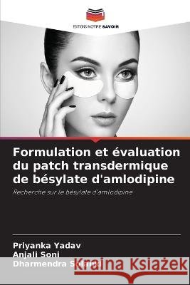 Formulation et ?valuation du patch transdermique de b?sylate d'amlodipine Priyanka Yadav Anjali Soni Dharmendra Solanki 9786205853856 Editions Notre Savoir - książka