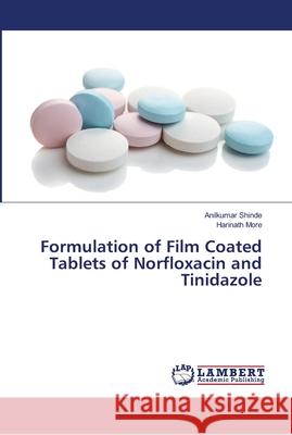 Formulation of Film Coated Tablets of Norfloxacin and Tinidazole Shinde, Anilkumar; More, Harinath 9786139977369 LAP Lambert Academic Publishing - książka