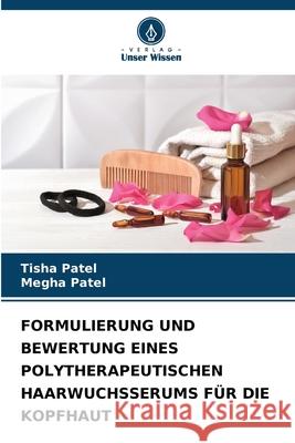 FORMULIERUNG UND BEWERTUNG EINES POLYTHERAPEUTISCHEN HAARWUCHSSERUMS FÜR DIE KOPFHAUT Patel, Tisha, Patel, Megha 9786208461621 Verlag Unser Wissen - książka