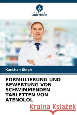 Formulierung Und Bewertung Von Schwimmenden Tabletten Von Atenolol Kanchan Singh 9786205576274 Verlag Unser Wissen - książka