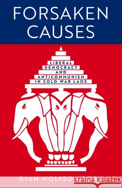 Forsaken Causes: Liberal Democracy and Anticommunism in Cold War Laos Ryan Wolfson-Ford 9780299348601 University of Wisconsin Press - książka