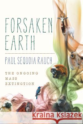 Forsaken Earth: The Ongoing Mass Extinction Paul Sequoia Rauch 9781483454498 Lulu Publishing Services - książka