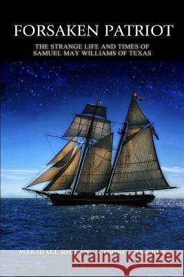 Forsaken Patriot: The Strange Life and Times of Samuel May Williams of Texas Gordon Blocker Marshall Riggan 9781512341188 Createspace - książka