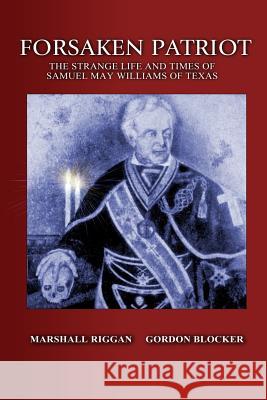 Forsaken Patriot: The Strange Life and Times of Samuel May Williams of Texas Gordon Blocker Marshall Riggan 9781514194911 Createspace Independent Publishing Platform - książka