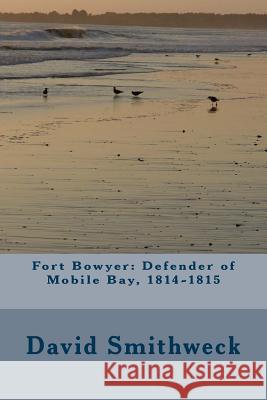 Fort Bowyer: Defender of Mobile Bay, 1814-1815 David Smithweck 9781506170053 Createspace - książka