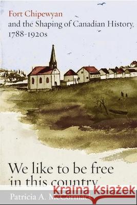 Fort Chipewyan and the Shaping of Canadian History, 1788-1920s: We Like to Be Free in This Country McCormack, Patricia A. 9780774816687 University of British Columbia Press - książka