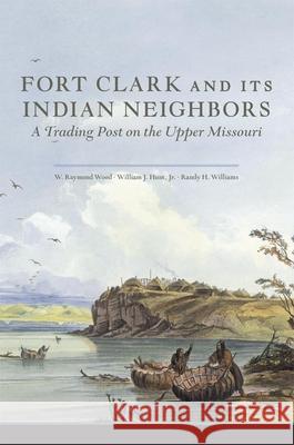 Fort Clark and Its Indian Neighbors: A Trading Post on the Upper Missouri Wood, W. Raymond 9780806154169 University of Oklahoma Press - książka