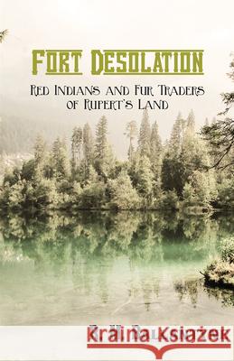 Fort Desolation: Red Indians and Fur Traders of Rupert's Land Robert Michael Ballantyne 9781473334069 Classic Western Fiction Library - książka