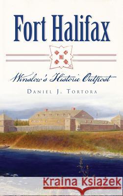 Fort Halifax: Winslow's Historic Outpost Daniel J. Tortora 9781540222725 History Press Library Editions - książka