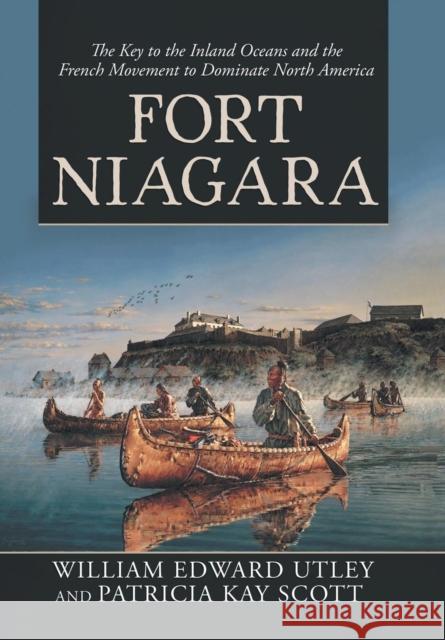 Fort Niagara: The Key to the Inland Oceans and the French Movement to Dominate North America William Edward Utley, Patricia Kay Scott 9781532070631 iUniverse - książka