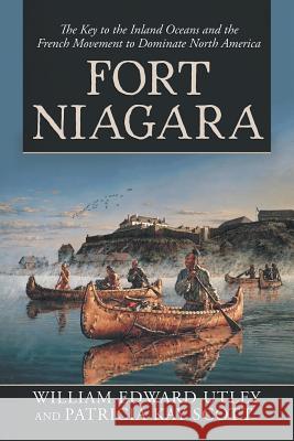 Fort Niagara: The Key to the Inland Oceans and the French Movement to Dominate North America Patricia Kay Scott William Edward Utley 9781532070655 iUniverse - książka
