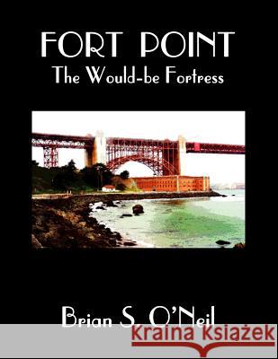 Fort Point: The Would-be Fortress: Color Edition O'Neil, Brian S. 9781503205574 Createspace - książka