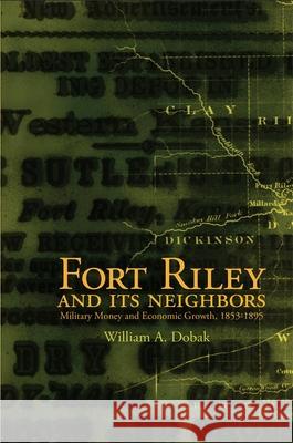 Fort Riley and Its Neighbors: Military Money and Economic Growth, 1853-1895 William A. Dobak 9780806139081 University of Oklahoma Press - książka