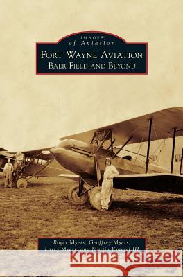 Fort Wayne Aviation: Baer Field and Beyond Roger Myers, Geoffrey Myers, Executive Secretary Larry Myers (California Native American Heritage Commission) 9781531659530 Arcadia Publishing Library Editions - książka