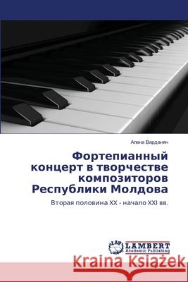Fortepiannyj koncert v tvorchestve kompozitorov Respubliki Moldova : Vtoraya polovina XX - nachalo XXI vv. Vardanyan, Alena 9786202006033 LAP Lambert Academic Publishing - książka
